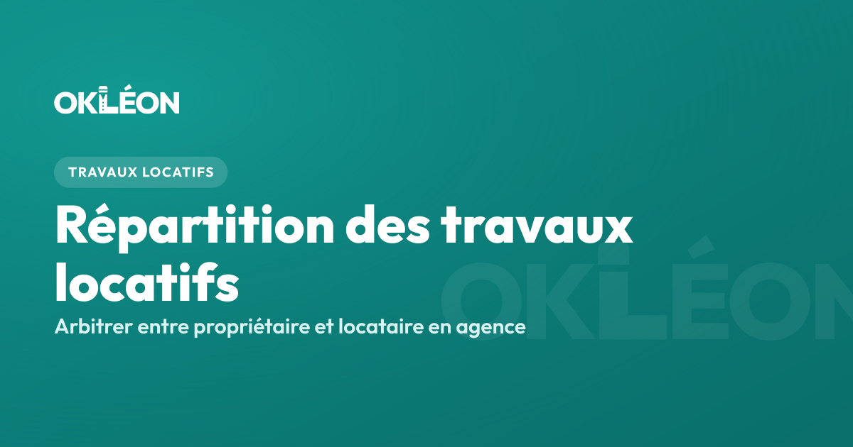 Répartition des travaux locatifs entre propriétaire et locataire : la méthode pour arbitrer en agence — OKLÉON